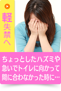ちょっとしたハズミや急いでトイレに向かって間に合わなかった時に…｜軽失禁へ